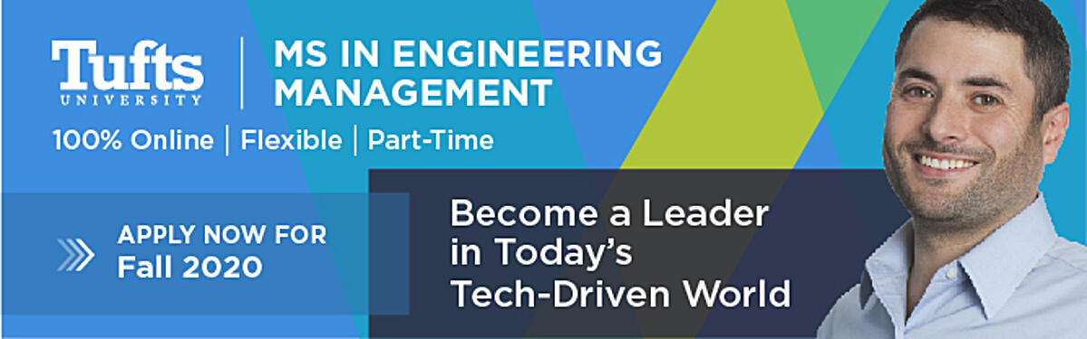 Advertisement for MSEM Program. Abstract shape background with picture of man smiling. Text overlay reads: "Tufts University MS in Engineering Management. Online | Flexible | Part-Time. Apply now for Fall 2020. Become a Leader in Today's Tech-Driven World.