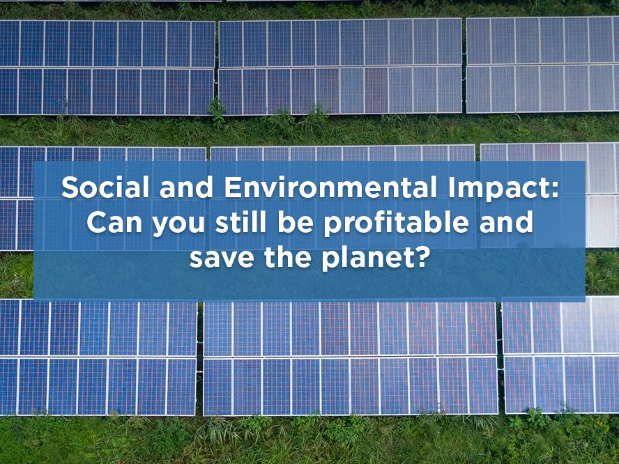 Social and Environmental Impact: Can you still be profitable and save the planet?